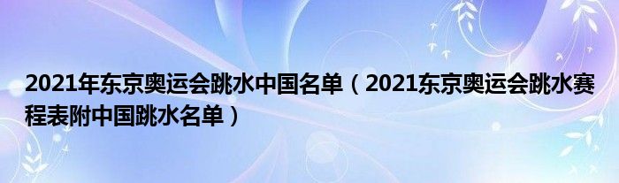2021年东京奥运会跳水中国名单(2021东京奥运会跳水赛程表附中国跳水名单)