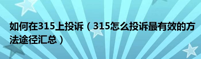如何在315上投诉(315怎么投诉最有效的方法途径汇总)