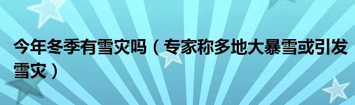今年冬季有雪灾吗(专家称多地大暴雪或引发雪灾)