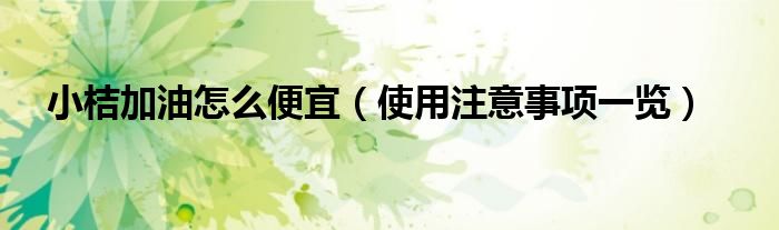 小桔加油怎么便宜(使用注意事项一览)