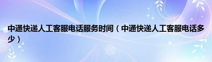 中通快递人工客服电话服务时间(中通快递人工客服电话多少)