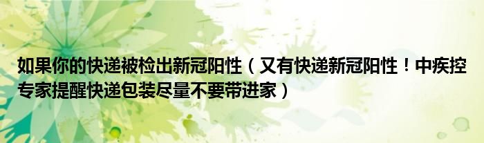如果你的快递被检出新冠阳性(又有快递新冠阳性!中疾控专家提醒快递包装尽量不要带进家)