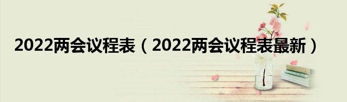 2022两会议程表(2022两会议程表最新)