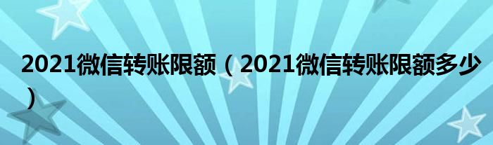 2021微信转账限额（2021微信转账限额多少）