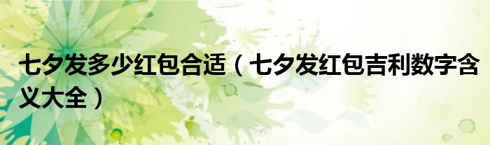 七夕发多少红包合适(七夕发红包吉利数字含义大全)