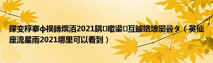 鑻变粰搴ф祦鏄熼洦2021鍝噷鍙互鐪嬪埌闄曡タ（英仙座流星雨2021哪里可以看到）