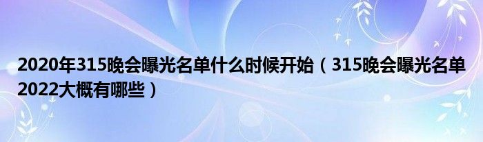 2020年315晚会曝光名单什么时候开始(315晚会曝光名单2022大概有哪些)