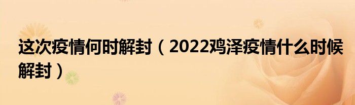 这次疫情何时解封(2022鸡泽疫情什么时候解封)
