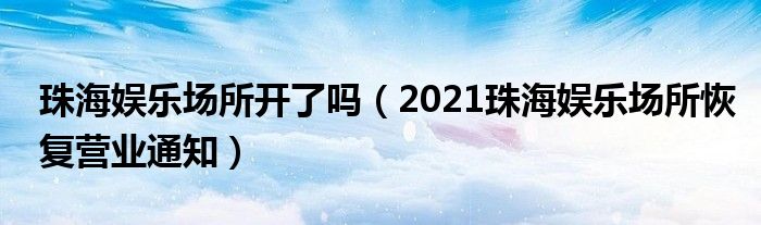 珠海娱乐场所开了吗(2021珠海娱乐场所恢复营业通知)