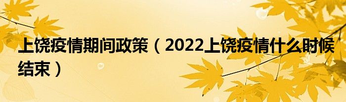 上饶疫情期间政策(2022上饶疫情什么时候结束)