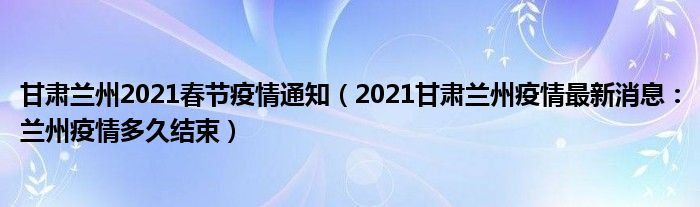 甘肃兰州2021春节疫情通知(2021甘肃兰州疫情最新消息:兰州疫情多久结束)