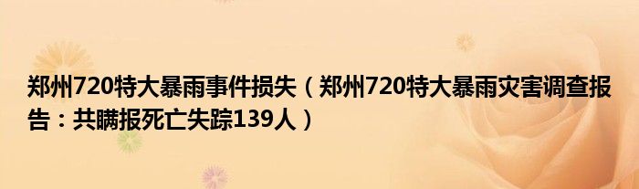 郑州720特大暴雨事件损失(郑州720特大暴雨灾害调查报告:共瞒报死亡失踪139人)
