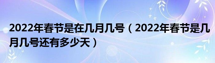 2022年春节是在几月几号(2022年春节是几月几号还有多少天)