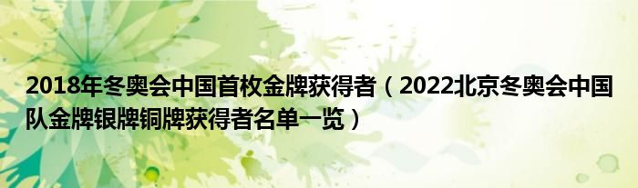2018年冬奥会中国首枚金牌获得者(2022北京冬奥会中国队金牌银牌铜牌获得者名单一览)