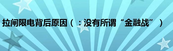 拉闸限电背后原因(:没有所谓“金融战”)