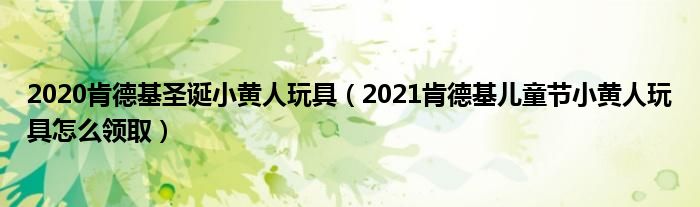 2020肯德基圣诞小黄人玩具(2021肯德基儿童节小黄人玩具怎么领取)