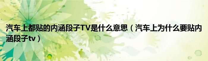 汽车上都贴的内涵段子TV是什么意思(汽车上为什么要贴内涵段子tv)