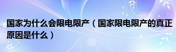国家为什么会限电限产(国家限电限产的真正原因是什么)