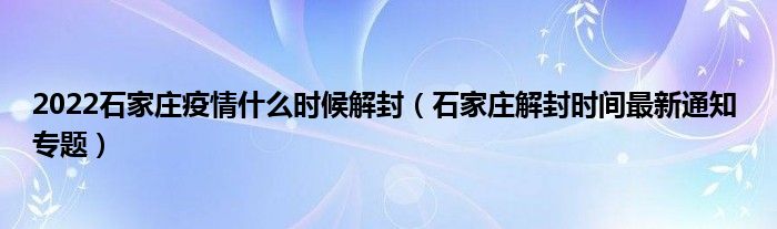 2022石家庄疫情什么时候解封(石家庄解封时间最新通知 专题)