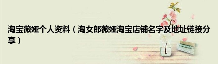 淘宝薇娅个人资料(淘女郎薇娅淘宝店铺名字及地址链接分享)
