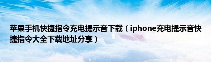 苹果手机快捷指令充电提示音下载(iphone充电提示音快捷指令大全下载地址分享)
