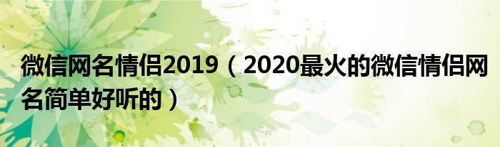 微信网名情侣2019(2020最火的微信情侣网名简单好听的)