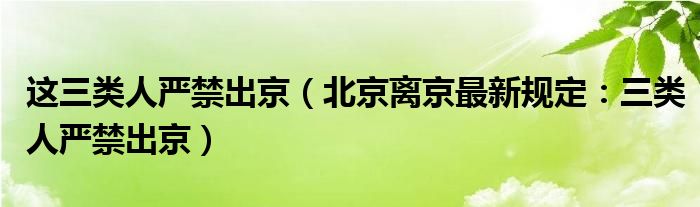 这三类人严禁出京(北京离京最新规定:三类人严禁出京)