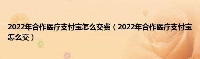 2022年合作医疗支付宝怎么交费(2022年合作医疗支付宝怎么交)