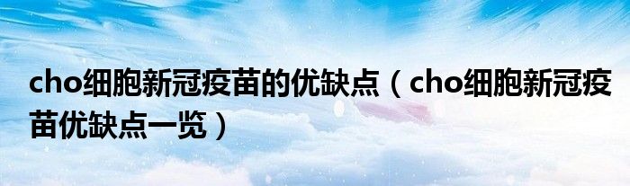 cho细胞新冠疫苗的优缺点(cho细胞新冠疫苗优缺点一览)