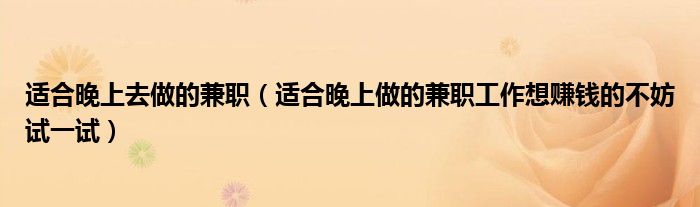 适合晚上去做的兼职(适合晚上做的兼职工作想赚钱的不妨试一试)