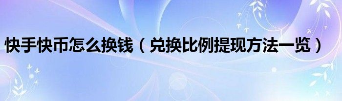 快手快币怎么换钱(兑换比例提现方法一览)