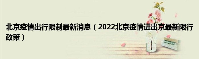 北京疫情出行限制最新消息(2022北京疫情进出京最新限行政策)