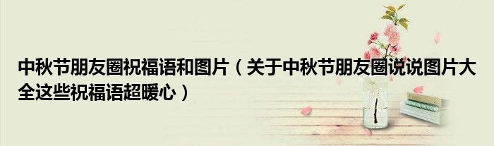 中秋节朋友圈祝福语和图片（关于中秋节朋友圈说说图片大全这些祝福语超暖心）