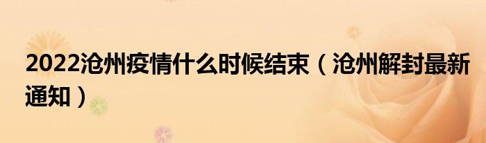 2022沧州疫情什么时候结束(沧州解封最新通知)