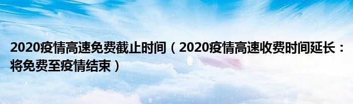 2020疫情高速免费截止时间(2020疫情高速收费时间延长:将免费至疫情结束)