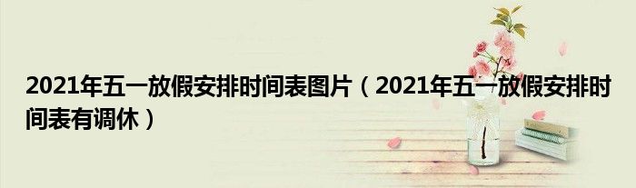 2021年五一放假安排时间表图片(2021年五一放假安排时间表有调休)