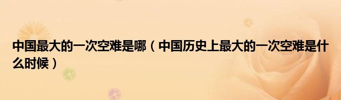 中国最大的一次空难是哪(中国历史上最大的一次空难是什么时候)