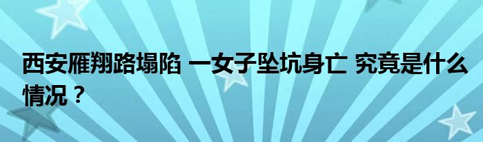 西安雁翔路塌陷 一女子坠坑身亡 究竟是什么情况？