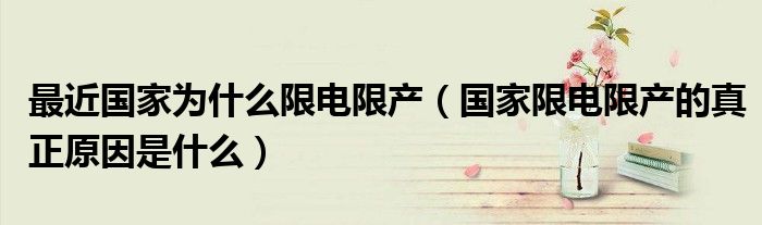 最近国家为什么限电限产(国家限电限产的真正原因是什么)