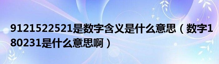 9121522521是数字含义是什么意思(数字180231是什么意思啊)