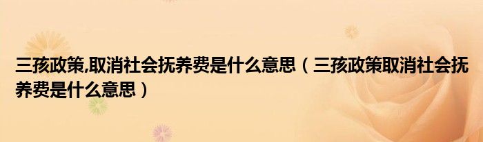 三孩政策,取消社会抚养费是什么意思(三孩政策取消社会抚养费是什么意思)