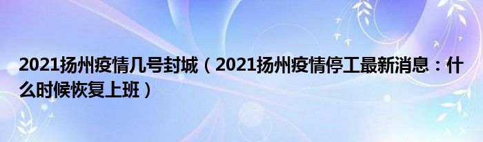 2021扬州疫情几号封城(2021扬州疫情停工最新消息:什么时候恢复上班)