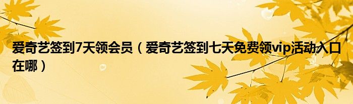 爱奇艺签到7天领会员(爱奇艺签到七天免费领vip活动入口在哪)