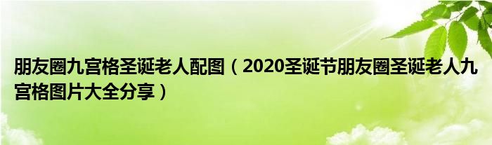 朋友圈九宫格圣诞老人配图(2020圣诞节朋友圈圣诞老人九宫格图片大全分享)