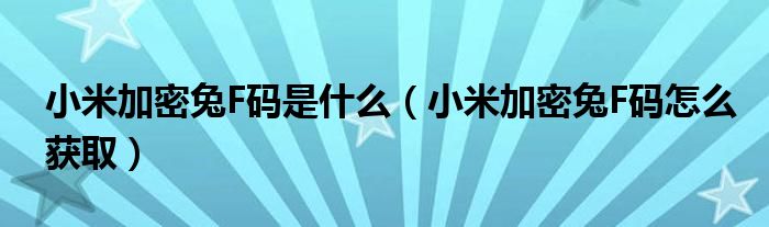 小米加密兔F码是什么(小米加密兔F码怎么获取)