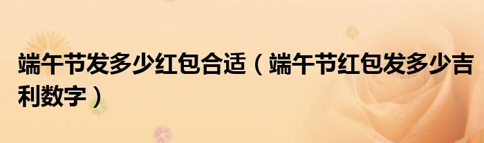端午节发多少红包合适(端午节红包发多少吉利数字)