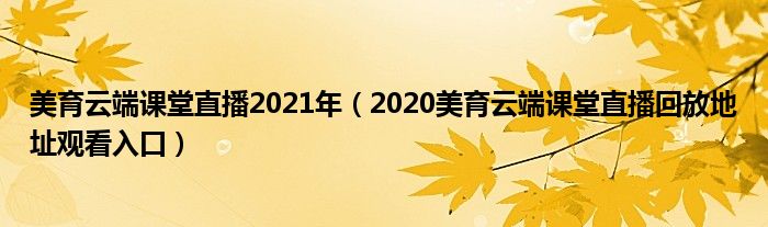 美育云端课堂直播2021年(2020美育云端课堂直播回放地址观看入口)