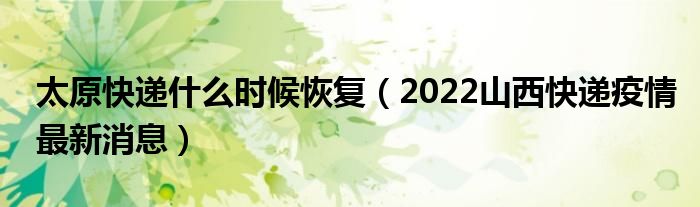 太原快递什么时候恢复(2022山西快递疫情最新消息)