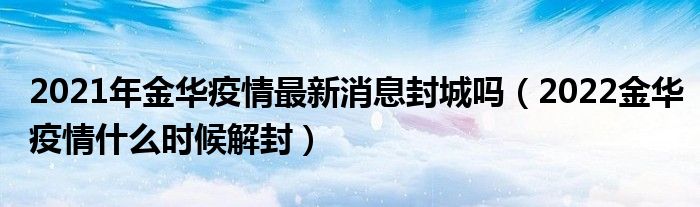 2021年金华疫情最新消息封城吗(2022金华疫情什么时候解封)