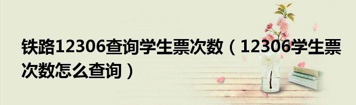 铁路12306查询学生票次数(12306学生票次数怎么查询)